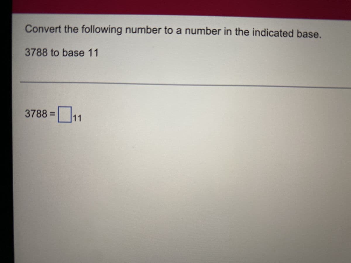 **Converting the Number 3788 to Base 11**

This exercise requires converting the decimal number 3788 to its equivalent in base 11.

**Instructions:**
Given the task of converting 3788 to a number in base 11, follow these steps:

1. Divide the number by 11 and record the quotient and the remainder.
2. Use the remainder as part of the base 11 number.
3. Use the quotient to continue dividing by 11 until the quotient is zero.
4. Write the remainders in reverse order as the base 11 number.

**Example:**
For illustration purposes, let's partially perform the steps:

- 3788 ÷ 11 = 344 (quotient) with a remainder of 4. The remainder becomes the least significant digit (rightmost) in the base 11 representation.
- Continue with the quotient: 344 ÷ 11.
  
Complete the steps above iteratively to find the base 11 equivalent of 3788.