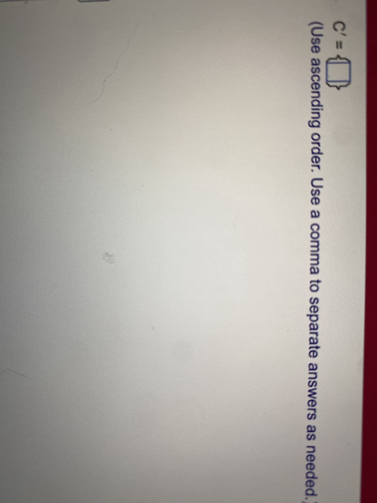 C'= }
(Use ascending order. Use a comma to separate answers as needed.