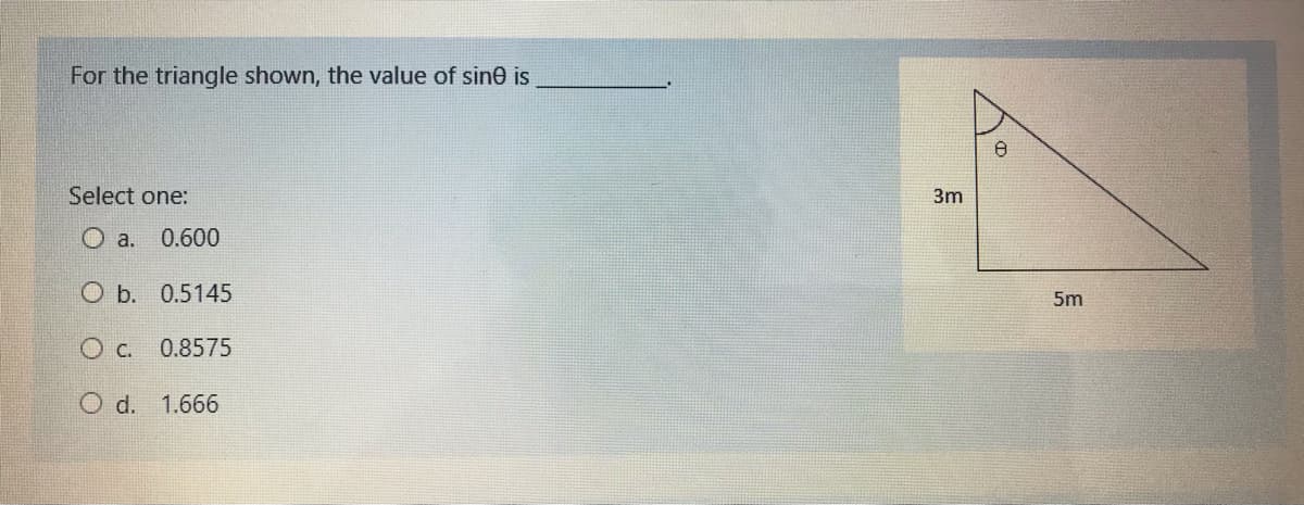 For the triangle shown, the value of sine is
Select one:
3m
O a.
0.600
O b. 0.5145
5m
O c. 0.8575
O d. 1.666
