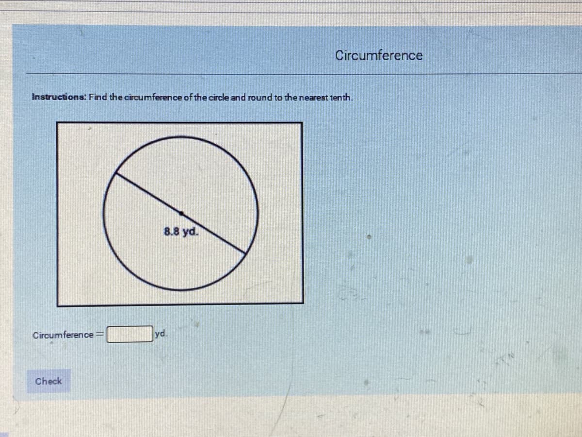 Circumference
Instructions: Find the circumference of the circle and round to the nearest tenth.
8.8 yd.
Circumference =
yd.
Check
