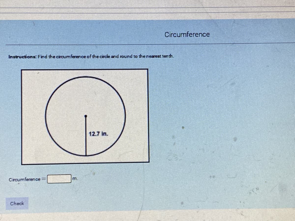 Circumference
Instructions: Find the circumference of the circle and round to the nearest tenth.
12.7 in.
Circumference=
m.
Check
