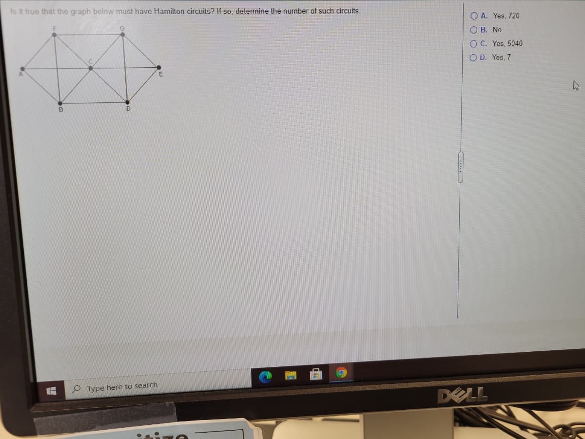 Is it true that the graph below must have Hamilton circuits? If so, determine the number of such circuits.
O A. Yes, 720
О В. No
O C. Yes, 5040
O D. Yes, 7
e Type here to search
DELL
