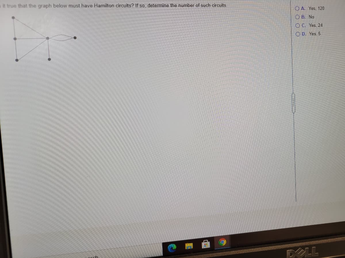 ait true that the graph below must have Hamilton circuits? If so, determine the number of such circuits.
O A. Yes, 120
O B. No
OC. Yes, 24
O D. Yes, 5
DOLL
