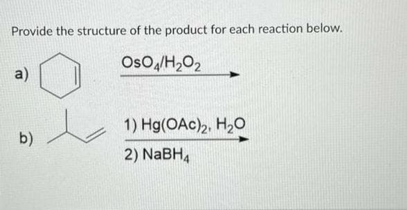 Provide the structure of the product for each reaction below.
OsO4/H₂O2
a)
b)
t
1) Hg(OAc)2, H₂O
2) NaBH4