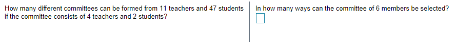 How many different committees can be formed from 11 teachers and 47 students
if the committee consists of 4 teachers and 2 students?
In how many ways can the committee of 6 members be selected?
