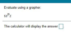 Evaluate using a grapher.
53P2
The calculator will display the answer
