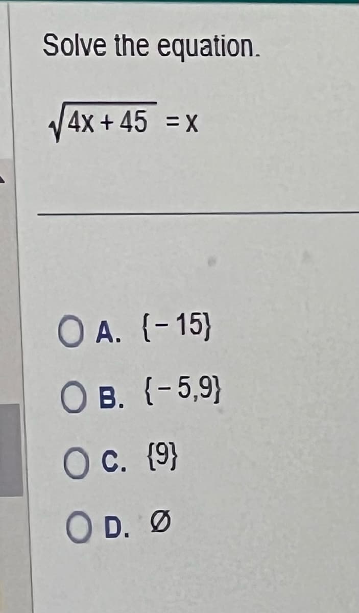 Solve the equation.
√√4x +45 = x
O A. {-15}
OB. (-5,9)
O c. {9}
O D. Ø