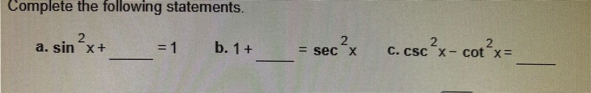 Complete the following statements.
2
a. sin x+
=1
b. 1+
= sec x
2
C. CSC X-cot x=
cot²x