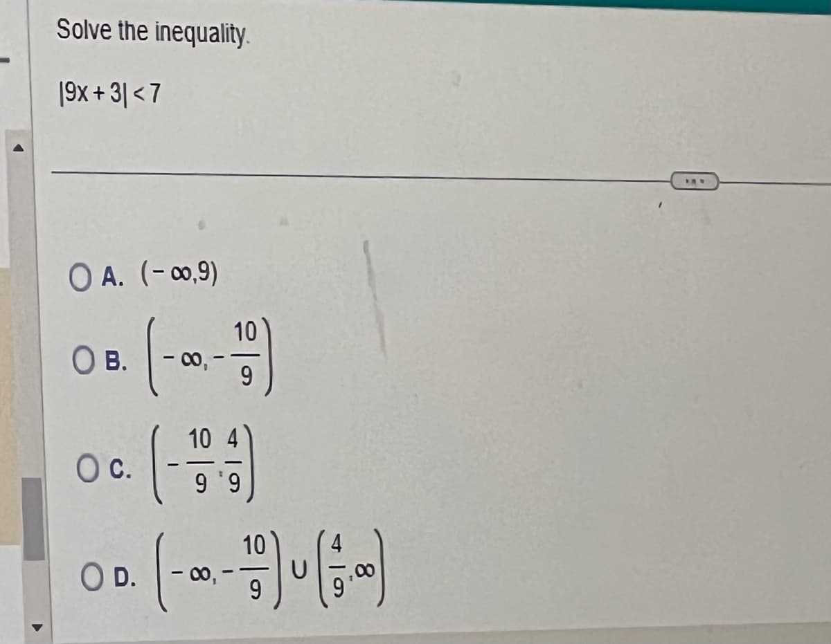 Solve the inequality.
19x+3|<7
O A. (-∞0,9)
О в.
- 00,-
10
10
9
O C.
10
00. (---)--)
O D.
00,
9
9.9