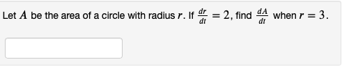 Let A be the area of a circle with radius r. If = 2, find A when r = 3.
di
dt
