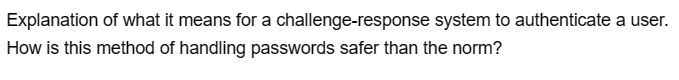 Explanation of what it means for a challenge-response system to authenticate a user.
How is this method of handling passwords safer than the norm?