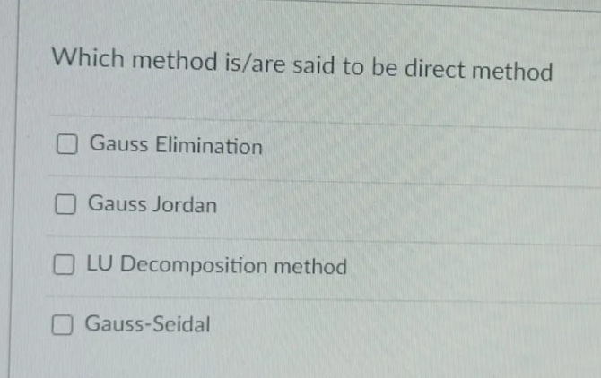 Which method is/are said to be direct method
Gauss Elimination
Gauss Jordan
LU Decomposition method
Gauss-Seidal