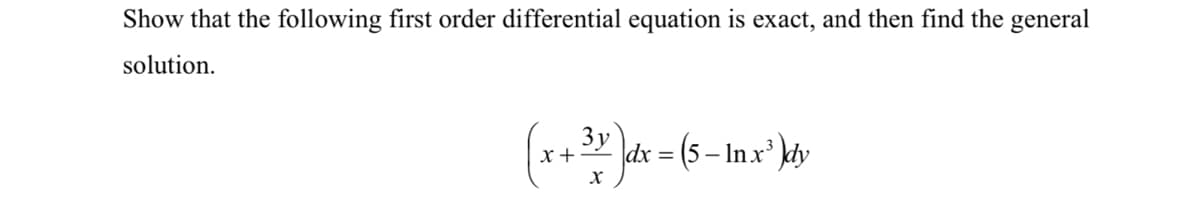 Show that the following first order differential equation is exact, and then find the general
solution.
3y
x +
dx = (5 – In x kdy
