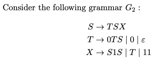 Consider the following grammar G2 :
S → TSX
T → OTS | 0 | E
X - Sis | T | 11
