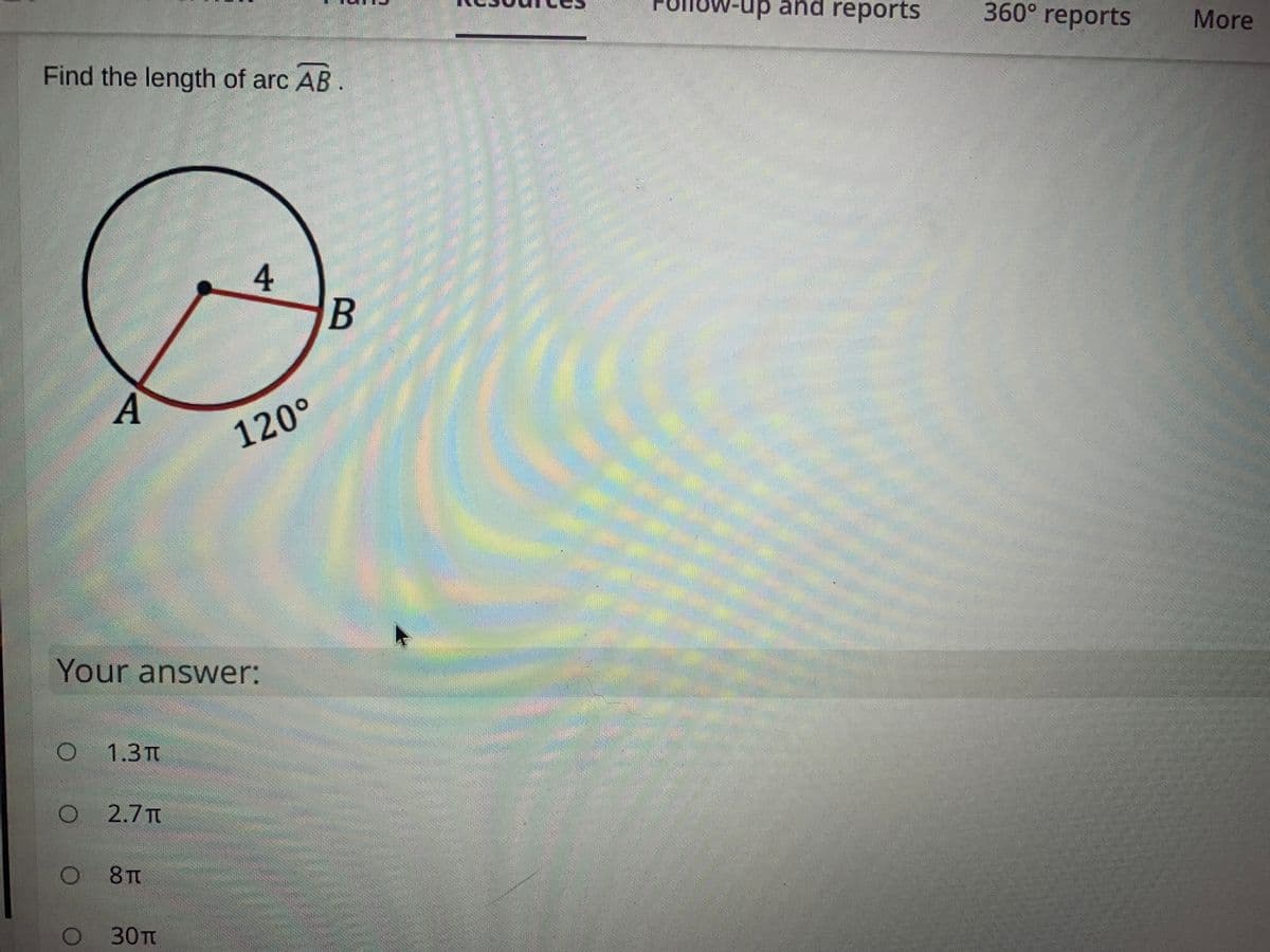 up and reports
360° reports
More
Find the length of arc AB.
4
A
120°
Your answer:
1.3T
2.7 T
8T
30п
