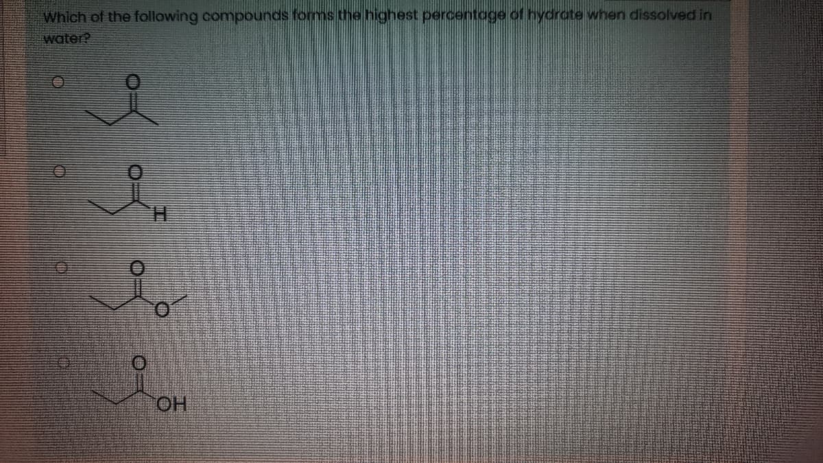 Which of the following compounds forms the highest percentoge of hydrote when dissolved in
water?
HO
