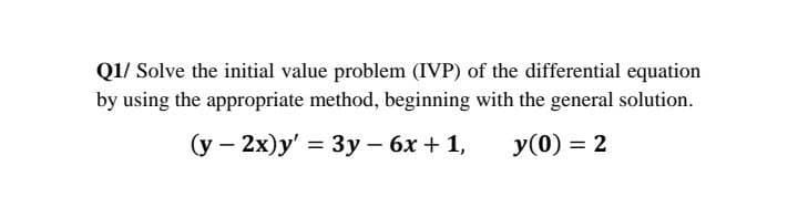 Q1/ Solve the initial value problem (IVP) of the differential equation
by using the appropriate method, beginning with the general solution.
(у — 2х)у' %3 Зу— 6х + 1,
У (0) %3D 2
