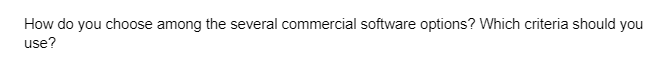 How do you choose among the several commercial software options? Which criteria should you
use?