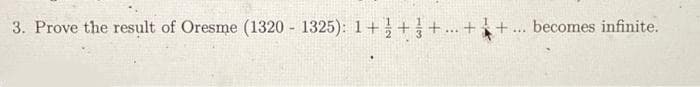 3. Prove the result of Oresme (1320 - 1325): 1++-
..++... becomes infinite.