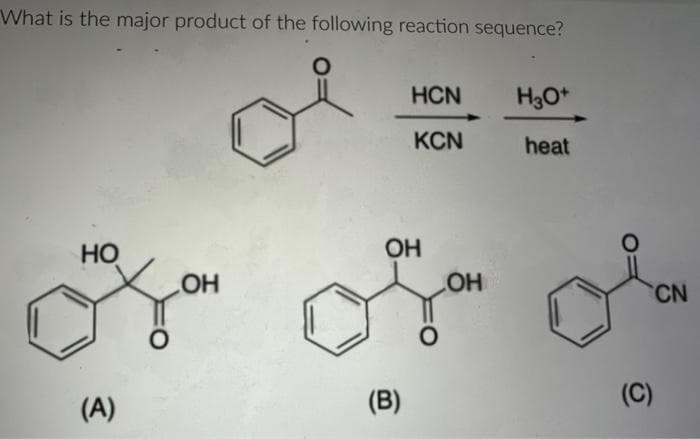What is the major product of the following reaction sequence?
НО
(A)
О
ОН
HCN
KCN
ОН
(В)
0
ОН
H3O+
heat
(C)
CN