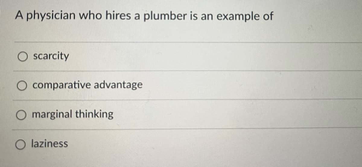 A physician who hires a plumber is an example of
O scarcity
O comparative advantage
O marginal thinking
O laziness
