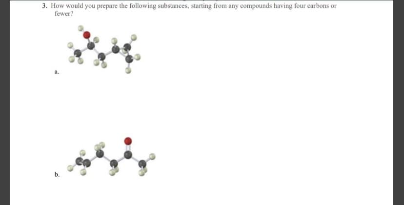 3. How would you prepare the following substances, starting from any compounds having four carbons or
fewer?
a.
b.
