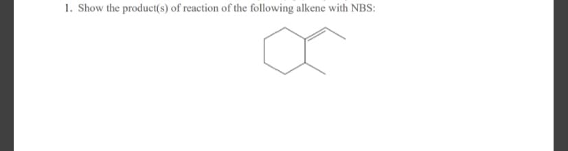 1. Show the product(s) of reaction of the following alkene with NBS:
