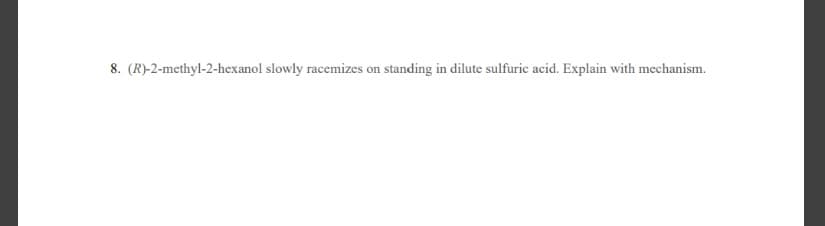 8. (R)-2-methyl-2-hexanol slowly racemizes on standing in dilute sulfuric acid. Explain with mechanism.
