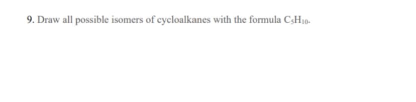 9. Draw all possible isomers of cycloalkanes with the formula C3H10-
