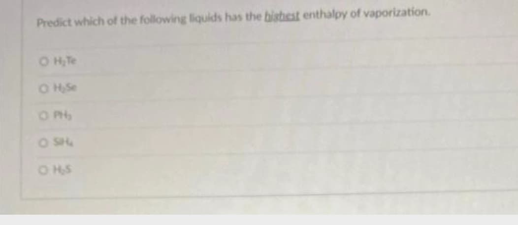 Predict which of the following liquids has the highest enthalpy of vaporization.
O H₂ Te
O H₂Se
PHẢI
O SH
OHS