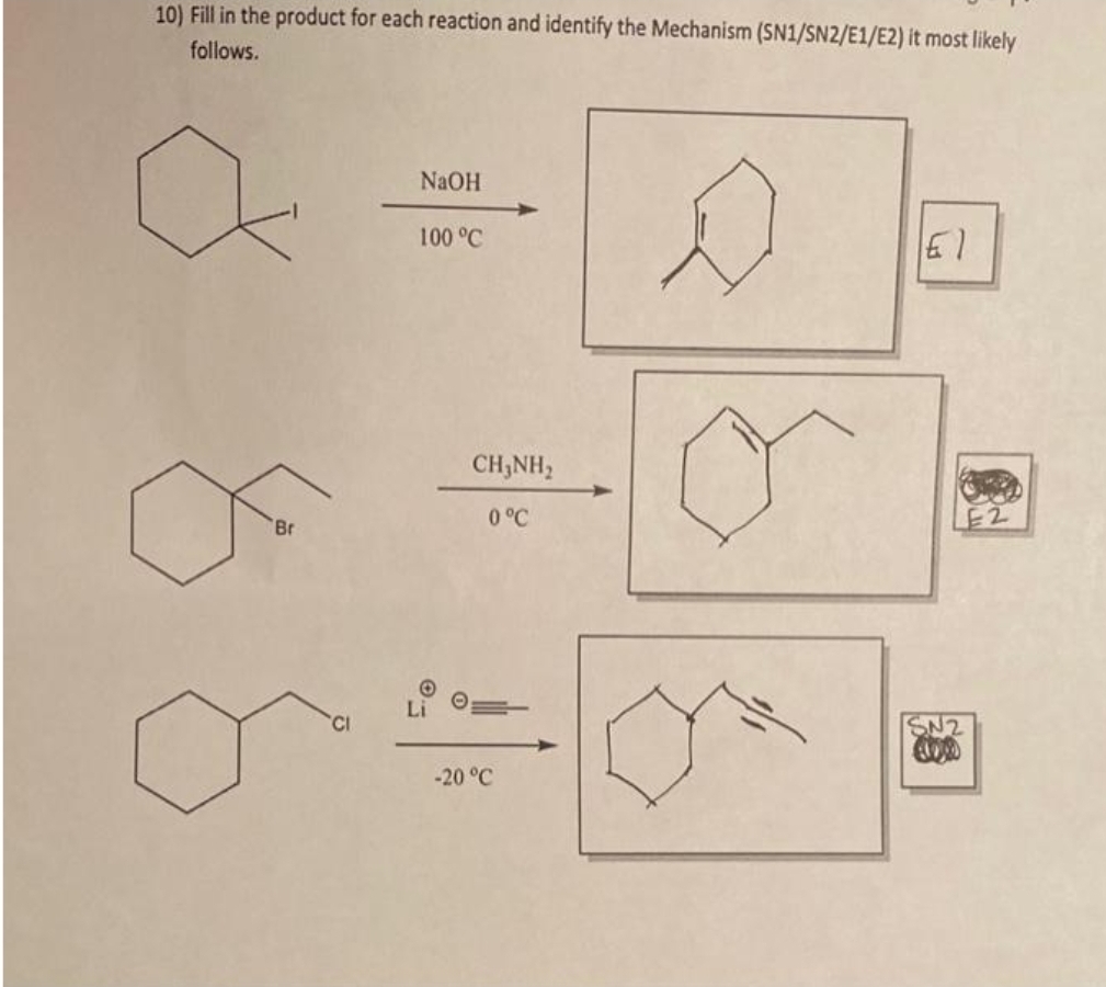 10) Fill in the product for each reaction and identify the Mechanism (SN1/SN2/E1/E2) it most likely
follows.
Br
NaOH
100 °C
CHÍNH,
0 °C
-20 °C
s
El
SN2
4100
E2