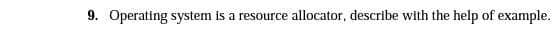 9. Operating system is a resource allocator, describe with the help of example.
