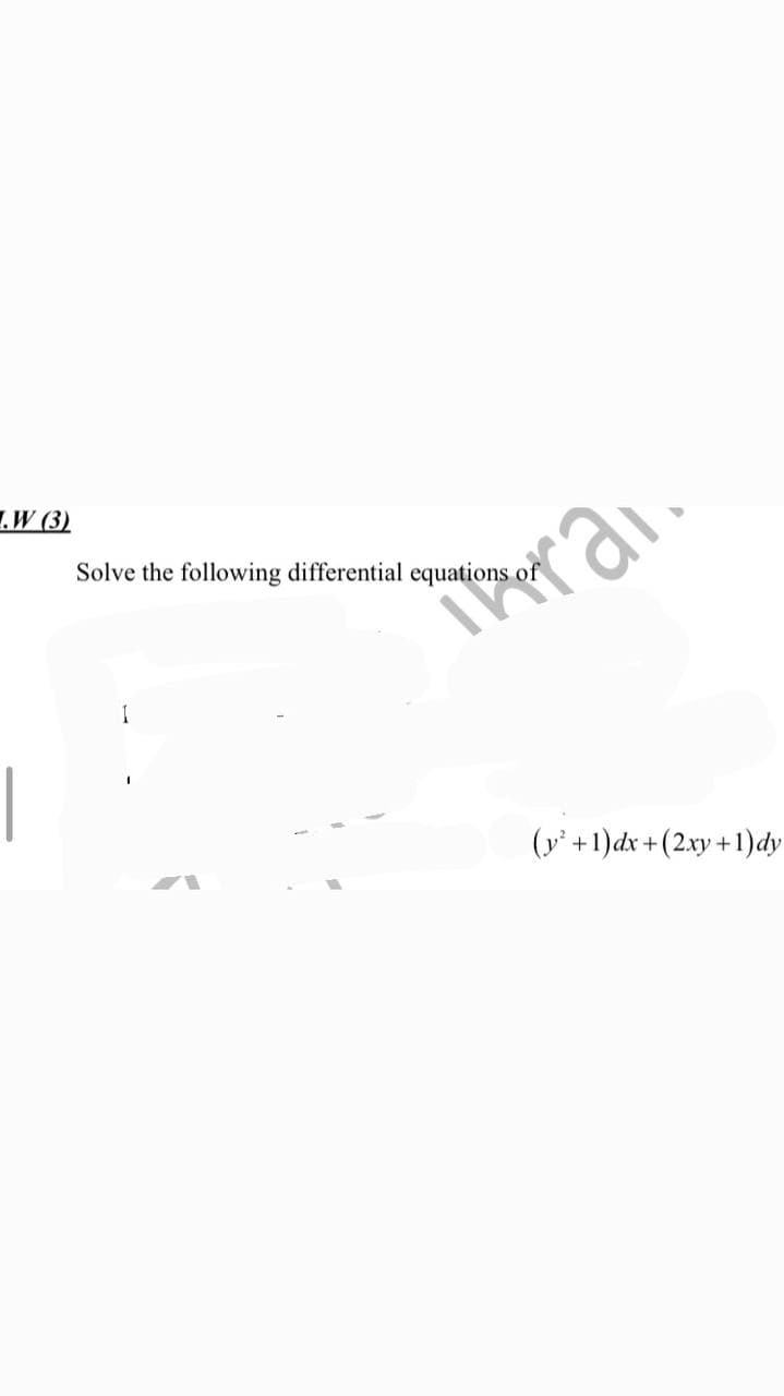 .W (3)
Solve the following differential equations of
|
(y' +1)dx +(2xy+1)dy
