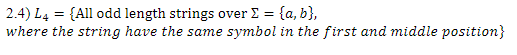 2.4) L4 = {All odd length strings over Σ = {a, b},
where the string have the same symbol in the first and middle position}