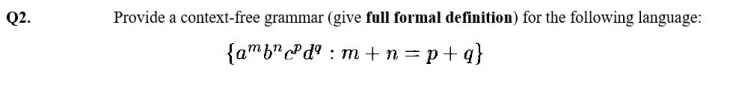 Q2.
Provide a context-free grammar (give full formal definition) for the following language:
{ambncdªm+n=p+q}