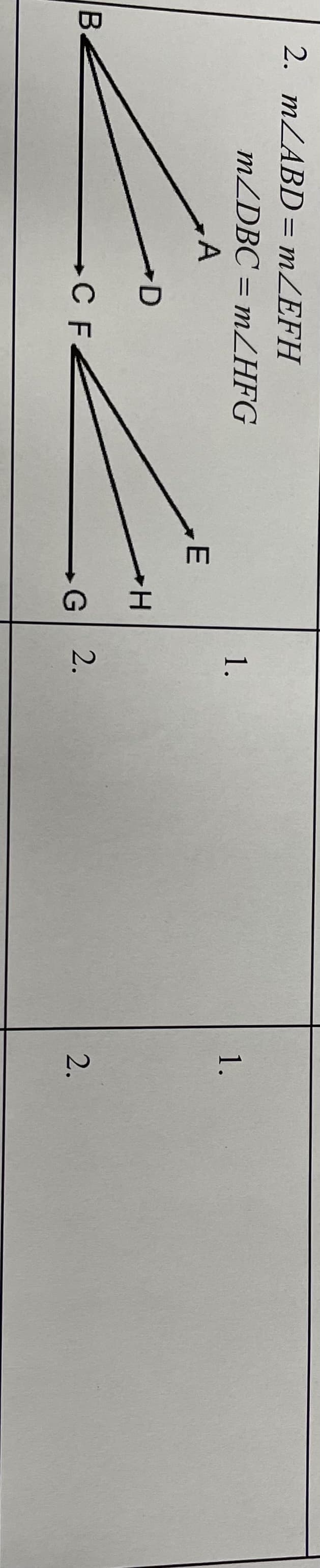 2. MZABD= MZEFH
%3D
MZDBC = mZHFG
1.
1.
H.
B
C F
G 2.
2.
