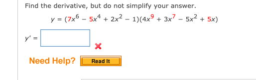 Find the derivative, but do not simplify your answer.
y = (7x6 – 5x* + 2x² – 1)(4x° + 3x7 – 5x² + 5x)
y'
Need Help?
Read It
