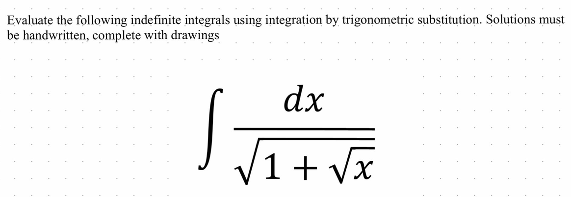 Evaluate the following indefinite integrals using integration by trigonometric substitution. Solutions must
be handwritten, complete with drawings
dx
S
/1+√√x