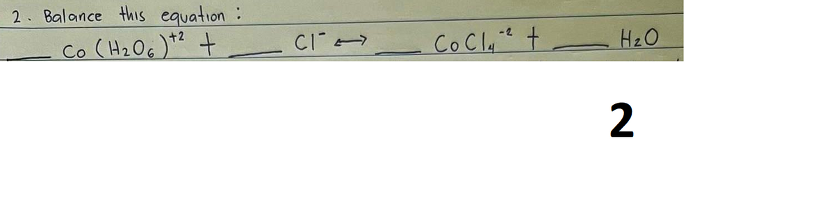2. Balance this equation :
Co (H2O6)t2
t
+2
CI
-2
CoCl2 +
H₂O
2