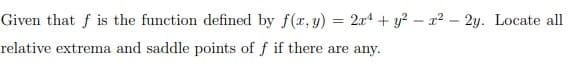 Given that f is the function defined by f(x, y) = 2x + y²r²-2y. Locate all
relative extrema and saddle points of f if there are any.