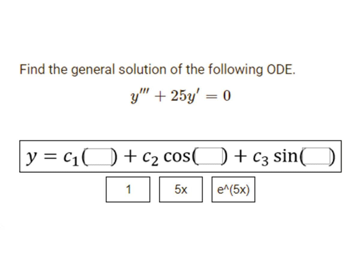 Find the general solution of the following ODE.
y' + 25y' = 0
y = c1O+c2 cos(O + c3 sinO
C1(
+ C3
1
5x
e^(5x)
