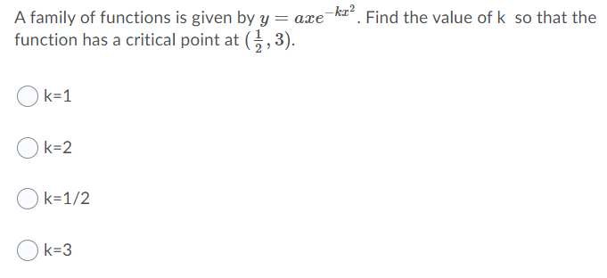 -ka?
*. Find the value of k so that the
A family of functions is given by y = axe
function has a critical point at (G,3).
Ok=1
k=2
Ok=1/2
k=3
