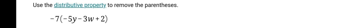 Use the distributive property to remove the parentheses.
-7(-5y-3w+ 2)
