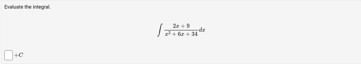 Evaluate the integral:

\[
\int \frac{2x + 9}{x^2 + 6x + 34} \, dx
\]

✗ \( + C \)

Note: Remember to add the constant of integration, \( + C \), if applicable.