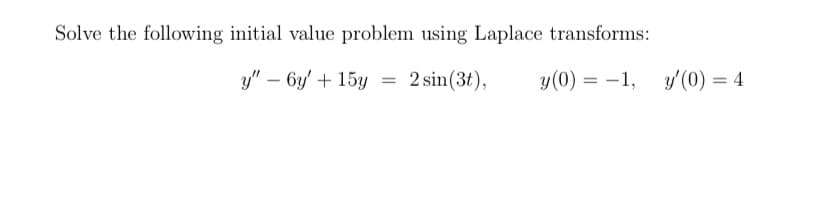 Solve the following initial value problem using Laplace transforms:
y" – 6y' + 15y = 2 sin(3t),
y(0) = –1,
-1, y'(0) = 4
