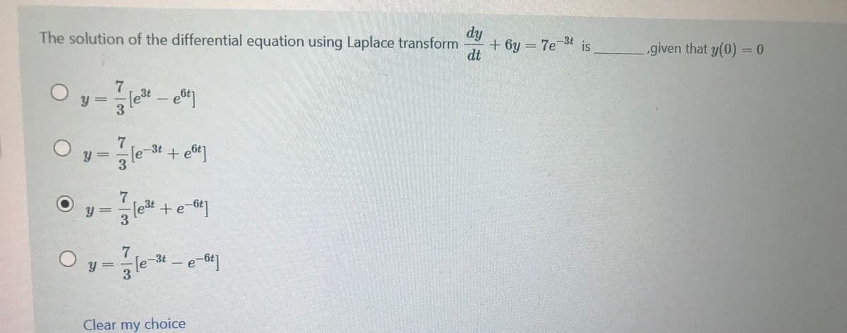 The solution of the differential equation using Laplace transform
dy
+ 6y = 7e3t
dt
is
given that y(0) = 0
Oy-
7
3t
et
3.
7
le-3t + e&t]
3.
y =
[e3t + e-6t]
3t
le
e-6t]
y =
Clear my choice
