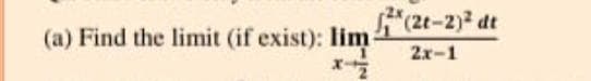 (a) Find the limit (if exist): lim "2t-2)² dt
2x-1
