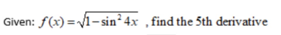 Given: f(x) = v1-sin2 4x , find the 5th derivative
