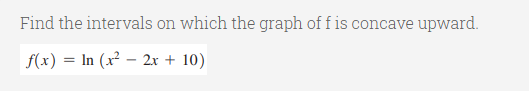 Find the intervals on which the graph of f is concave upward.
f(x) = In (x² – 2x + 10)
