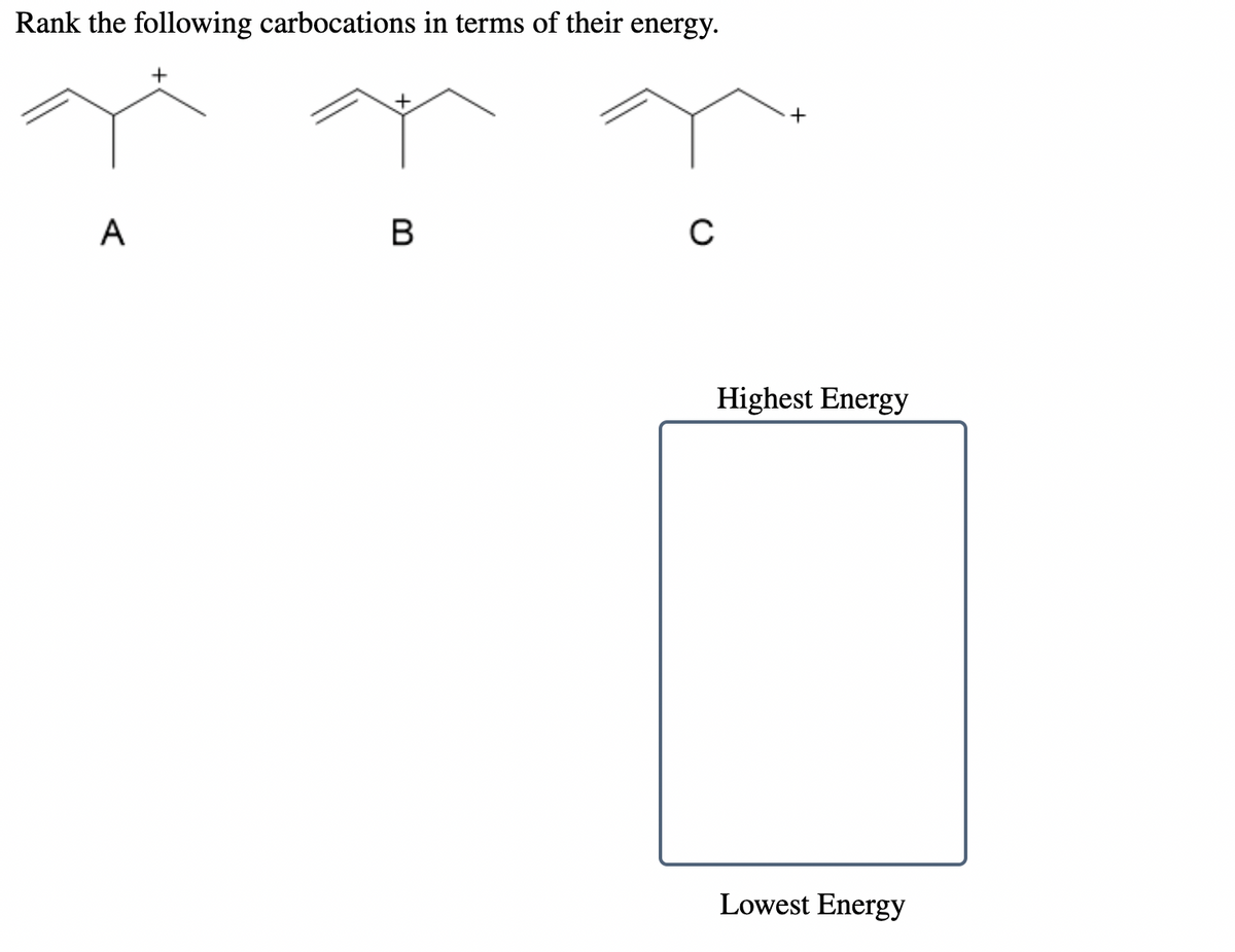 Rank the following carbocations in terms of their energy.
+
+
A
C
Highest Energy
Lowest Energy
